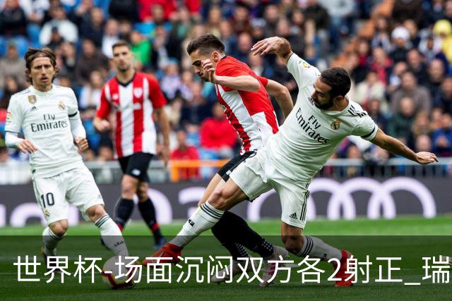 世界杯-场面沉闷双方各2射正 瑞士0-0哥伦比亚进加时