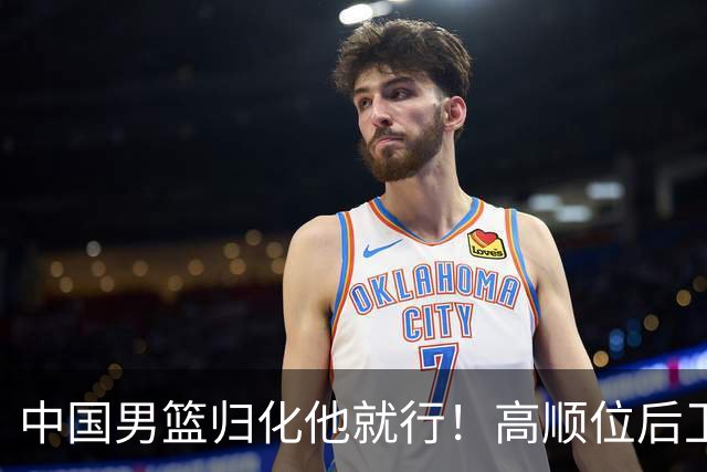 中国男篮归化他就行！高顺位后卫，长相像华人，血统比李凯尔还正