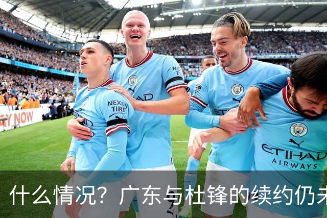 什么情况？广东与杜锋的续约仍未进展，身兼数职还是太忙了！