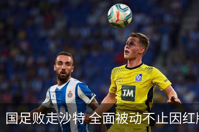 国足败走沙特 全面被动不止因红牌 对澳大利亚变阵?