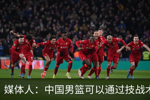 媒体人：中国男篮可以通过技战术多杀伤错位 从而压制日本男篮