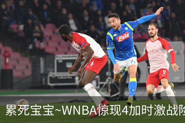 累死宝宝~WNBA惊现4加时激战险些5加时 神秘人两次4加时全部赢球