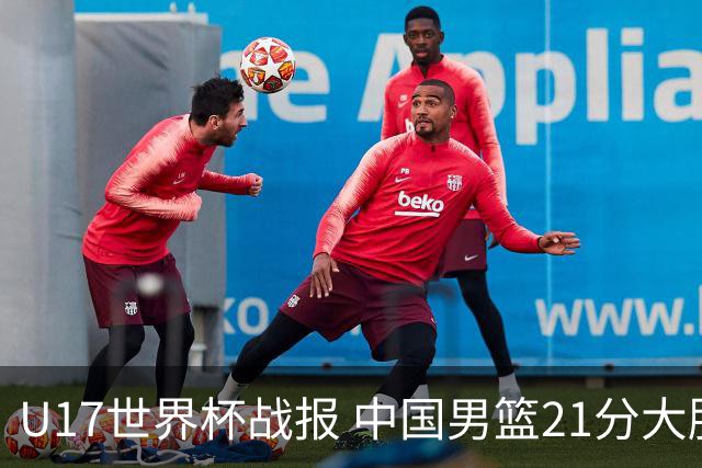 U17世界杯战报 中国男篮21分大胜 日本队5连败：狂输184分 难求一胜
